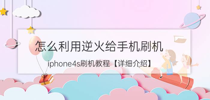 怎么利用逆火给手机刷机 iphone4s刷机教程【详细介绍】